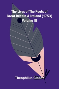 The Lives of the Poets of Great Britain and Ireland, Vol. 3: Compiled from Ample Materials Scattered in a Variety of Books, and Especially from the Ms. Notes of the Late Ingenious Mr. Coxeter and Othe