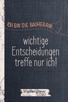 Wochenplaner und Kalender 2020 für die Bauherrin: Ich bin die Bauherrin, wichtige Entscheidungen treffe nur ich / Terminkalender, Kalender und Journal ... 2020 / Soft Cover (German Edition)