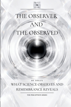 Paperback The Observer and the Observed: What Science Observes and Remembrance Reveals Book