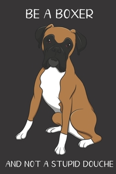 Be A Boxer And Not A Stupid Douche: Funny Gag Gift for Dog Owners: Adult Pet Humor Lined Paperback Notebook Journal with Cartoon Art Design Cover