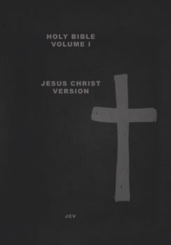 HOLY BIBLE Volume I: Jesus Christ Version Creation & Earth Rebirthed