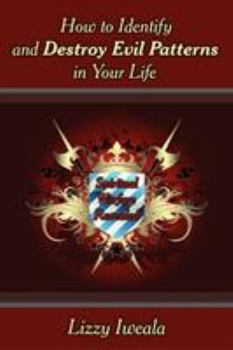 How to Identify and Destroy Evil Patterns in Your Life: Spiritual Warfare Revealed
