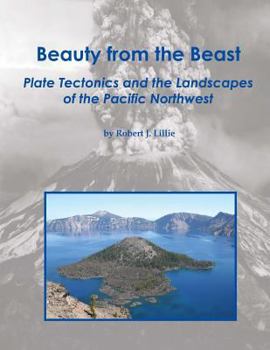 Beauty from the Beast : Plate Tectonics and the Landscapes of the Pacific Northwest