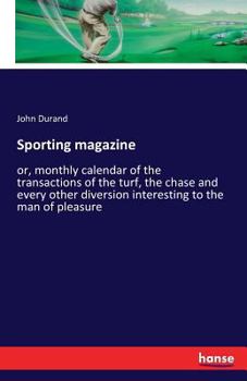 Paperback Sporting magazine: or, monthly calendar of the transactions of the turf, the chase and every other diversion interesting to the man of pl Book