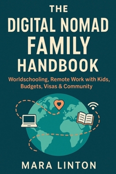 The Digital Nomad Family Handbook: Worldschooling, Remote Work with Kids, Budgets, Visas & Community