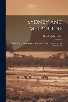 Sydney and Melbourne: With Remarks on the Present State and Future Prospects of New South Wales