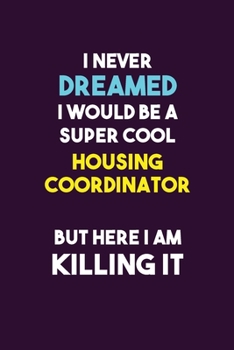 Paperback I Never Dreamed I would Be A Super Cool Housing Coordinator But Here I Am Killing It: 6X9 120 pages Career Notebook Unlined Writing Journal Book