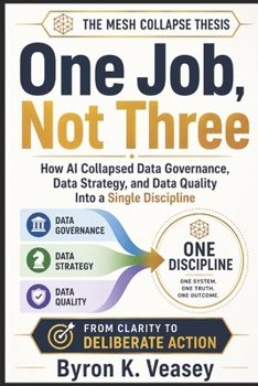 Paperback One Job, Not Three: How AI Collapsed Data Governance, Data Strategy, and Data Quality Into a Single Discipline Book