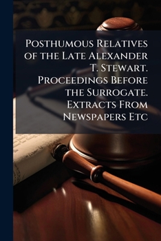 Paperback Posthumous Relatives of the Late Alexander T. Stewart. Proceedings Before the Surrogate. Extracts From Newspapers Etc Book