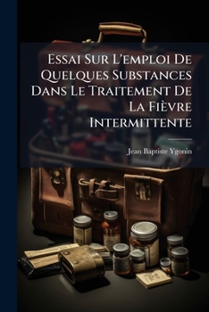 Paperback Essai Sur L'emploi De Quelques Substances Dans Le Traitement De La Fièvre Intermittente: Thèse... [French] Book