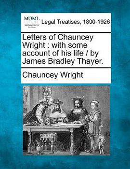 Paperback Letters of Chauncey Wright: With Some Account of His Life / By James Bradley Thayer. Book