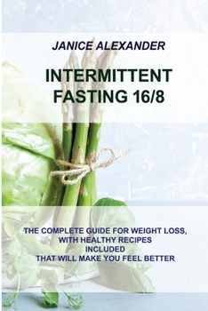 Paperback Intermittent Fasting 16/8: The Complete Guide for Weight Loss, with Healthy Recipes Included That Will Make You Feel Better Book