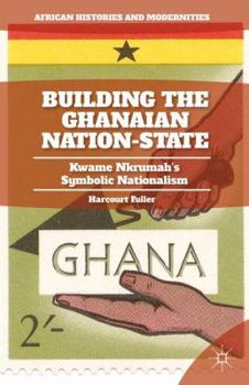 Hardcover Building the Ghanaian Nation-State: Kwame Nkrumah's Symbolic Nationalism Book