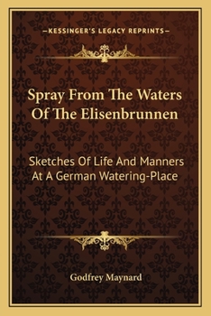 Spray From The Waters Of The Elisenbrunnen: Sketches Of Life And Manners At A German Watering-Place