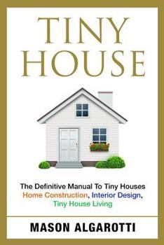 Paperback Tiny House: The Definitive Manual To Tiny Houses: Home Construction, Interior Design, Tiny House Living Book