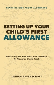 Setting Up Your Child's First Allowance: Teaching Kids About Allowance - What to Pay For, How Much, and the Habits an Allowance Should Teach