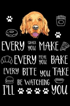 Every snack you make every meal you bake every bite you take be watching I'll you: Every snack you make every meal bake Golden Retriever  Journal/Notebook Blank Lined Ruled 6x9 100 Pages