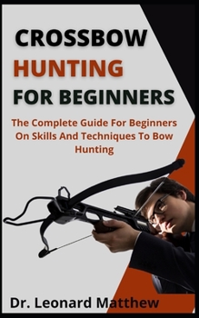 Paperback Crossbow Hunting For Beginners: The Complete Guide For Beginners On Skills And Techniques To Bow Hunting Book