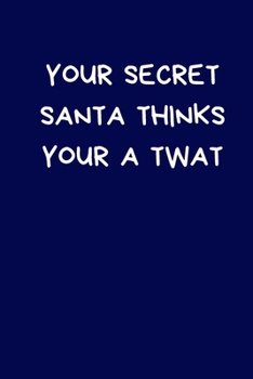 Your Secret Santa Thinks Your A Twat: Secret Santa Gifts For Coworkers Novelty Christmas Gifts for Colleagues Funny Naughty Rude Gag Notebook/Journal for Women Men Silly Office Writing Stationary for 