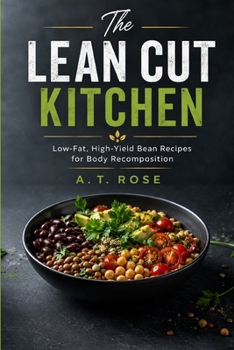 The Lean Cut Kitchen: Low-Fat, High-Yield Bean Recipes for Body Recomposition