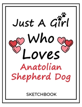 Just A Girl Who Loves Anatolian Shepherd Dog: SketchBook Solution For Every Dog Lover | Premium 120 Blank Pages (8.5''x11'') | Gift For Anatolian Shepherd Dog Lovers