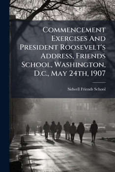 Paperback Commencement Exercises And President Roosevelt's Address, Friends School, Washington, D.c., May 24th, 1907 Book