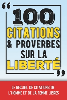 100 citations et proverbes sur la liberté: Le recueil de citations de l'homme et de la femme libres - Un petit livre inspirant et philosophique sur no