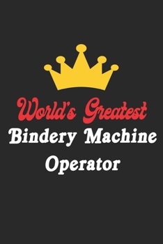 World's Greatest Bindery Machine Operator Notebook - Funny Bindery Machine Operator Journal Gift: Future Bindery Machine Operator Student Lined ... 120 Pages, 6x9, Soft Cover, Matte Finish