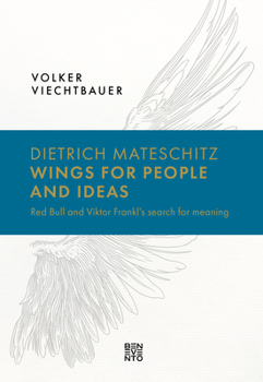Dietrich Mateschitz: Wings for People and Ideas: On the Tracks from Viktor Frankl with Red Bull