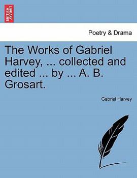 Paperback The Works of Gabriel Harvey, ... Collected and Edited ... by ... A. B. Grosart. Book