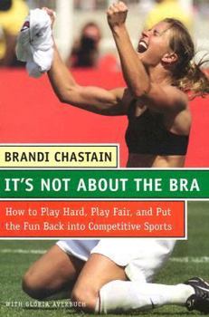 Hardcover It's Not About the Bra: Play Hard, Play Fair, and Put the Fun Back Into Competitive Sports Book