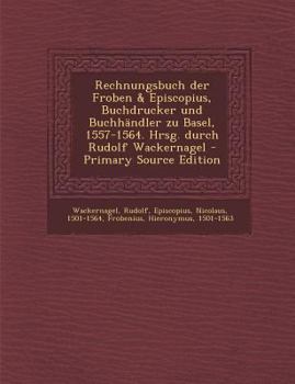 Paperback Rechnungsbuch Der Froben & Episcopius, Buchdrucker Und Buchhandler Zu Basel, 1557-1564. Hrsg. Durch Rudolf Wackernagel [German] Book