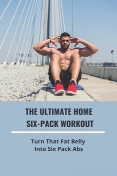 Paperback The Ultimate Home Six-Pack Workout: Turn That Fat Belly Into Six Pack Abs Book