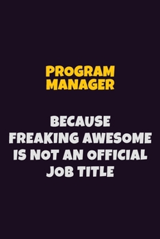 Paperback Program Manager, Because Freaking Awesome Is Not An Official Job Title: 6X9 Career Pride Notebook Unlined 120 pages Writing Journal Book