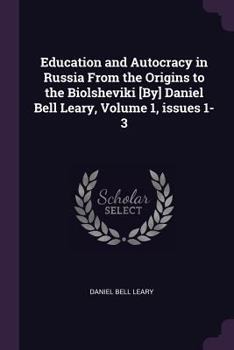 Paperback Education and Autocracy in Russia From the Origins to the Biolsheviki [By] Daniel Bell Leary, Volume 1, issues 1-3 Book