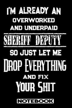 Paperback I'm Already An Overworked And Underpaid Sheriff Deputy. So Just Let Me Drop Everything And Fix Your Shit!: Blank Lined Notebook - Appreciation Gift Fo Book
