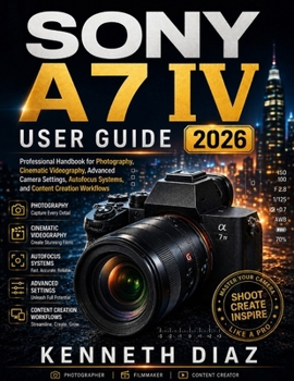 Paperback Sony A7 IV User Guide 2026: Professional Handbook for Photography, Cinematic Videography, Advanced Camera Settings, Autofocus Systems, and Content Cre Book