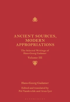 Hardcover Ancient Sources, Modern Appropriations: The Selected Writings of Hans-Georg Gadamer: Volume III Book