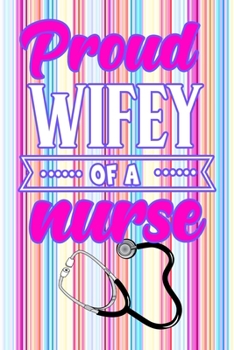 Proud Wifey Of A Nurse: Gift Notebook Journal for Nurses, RNs, LPNs and Nurse Practitioners