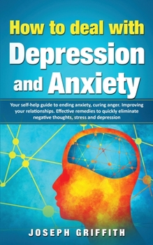 Paperback How to Deal with Depression and Anxiety: Your Self-help Guide to ending Anxiety, curing anger, improving your Relationships, effective remedies to qui Book