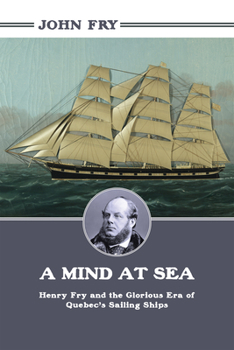 Paperback A Mind at Sea: Henry Fry and the Glorious Era of Quebec's Sailing Ships Book