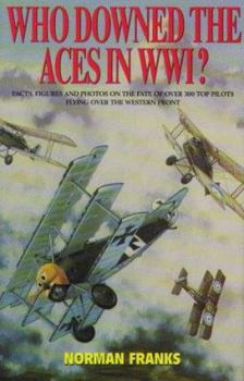 Hardcover Who Downed the Aces in World War One: Facts, Figures and Photos on the Fate of Over 300 Top Pilots of the Rfc, Rnas, Raf, French and German Air Servic Book