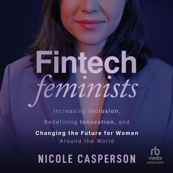 Fintech Feminists: Increasing Inclusion, Redefining Innovation, and Changing the Future for Women Around the World