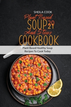 Plant Based Soup And Stews Cookbook 2021: Plant-Based Healthy Soup Recipes To Cook Today