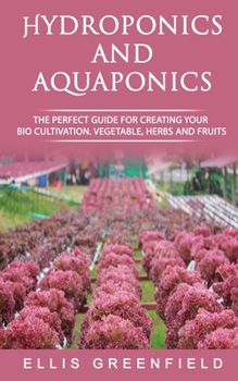 Paperback Hydroponics and Aquaponics: The Perfect Guide for Creating Your Bio Cultivation. Vegetable, Herbs and Fruits. Book