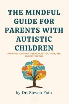 The Mindful Guide for Parents with Autistic Children: Thriving Together through Autism, Hope, and Understanding