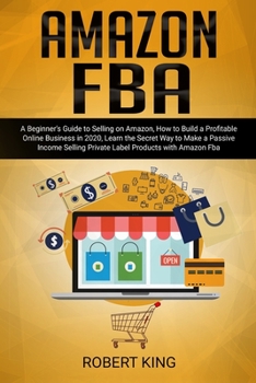 Paperback Amazon FBA: A Beginner's Guide to Selling on Amazon, How to Build a Profitable Online Business in 2020, Learn the Secret Way to Ma Book