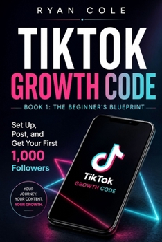 The Beginner's Blueprint: Set Up, Post, and Get Your First 1,000 Followers (TikTok Growth Code)