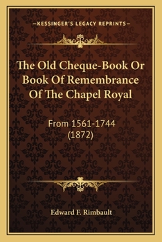 Paperback The Old Cheque-Book Or Book Of Remembrance Of The Chapel Royal: From 1561-1744 (1872) Book