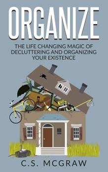 Paperback Organize: The Life Changing Magic Of Decluttering And Organizing Your Existence Book